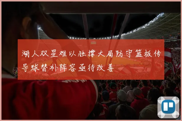 湖人双星难以独撑大局防守篮板传导球替补阵容亟待改善