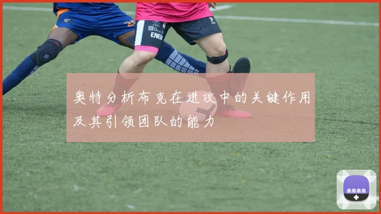 奥特分析布克在进攻中的关键作用及其引领团队的能力