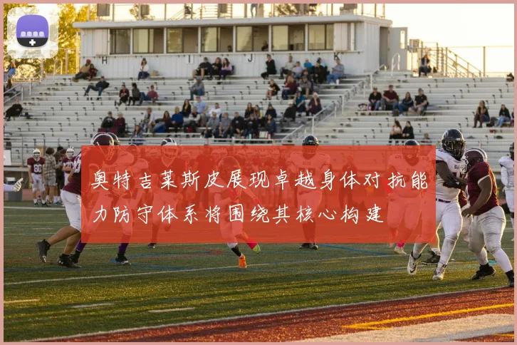 奥特吉莱斯皮展现卓越身体对抗能力防守体系将围绕其核心构建