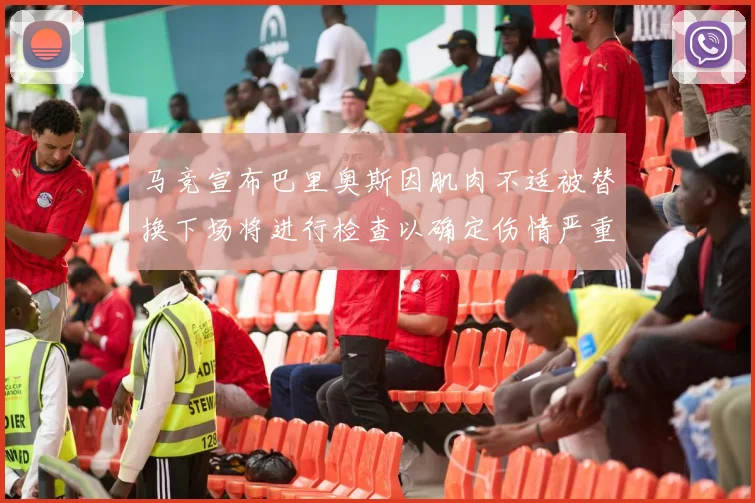 马竞宣布巴里奥斯因肌肉不适被替换下场将进行检查以确定伤情严重性