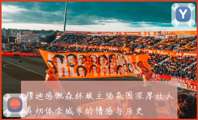 穆迪感慨森林狼主场氛围深厚让人真切体会城市的情感与历史