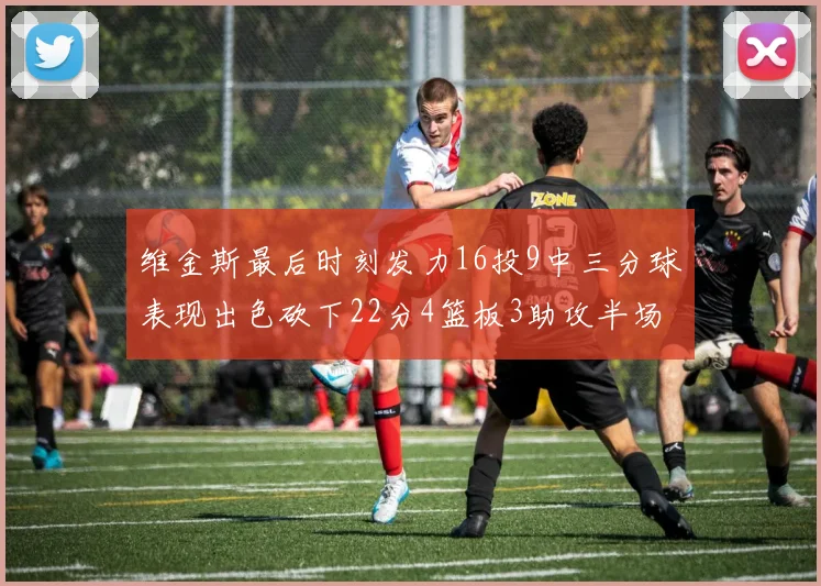 维金斯最后时刻发力16投9中三分球表现出色砍下22分4篮板3助攻半场独得15分