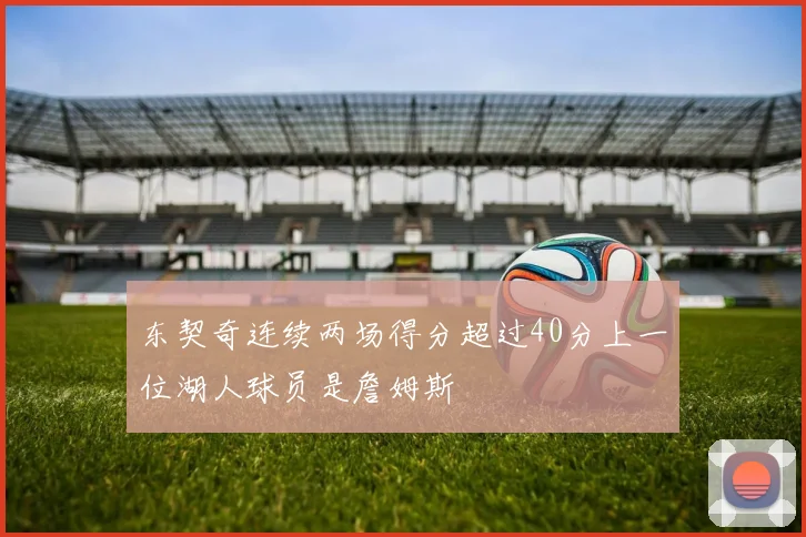 东契奇连续两场得分超过40分上一位湖人球员是詹姆斯