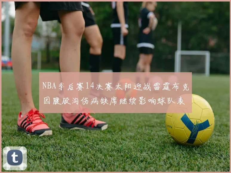 NBA季后赛14决赛太阳迎战雷霆布克因腹股沟伤病缺席继续影响球队表现