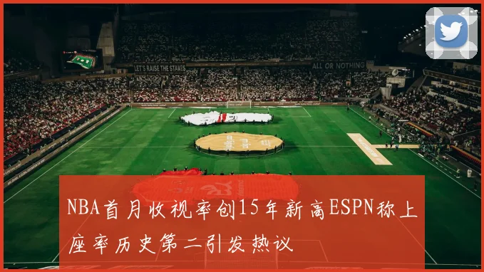 NBA首月收视率创15年新高ESPN称上座率历史第二引发热议