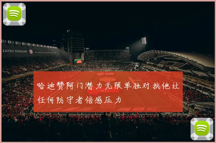 哈迪赞阿门潜力无限单独对抗他让任何防守者倍感压力