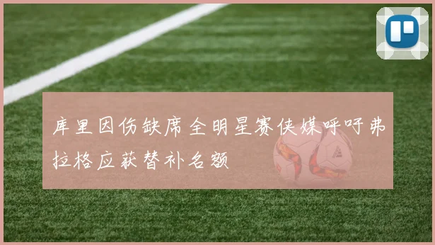 库里因伤缺席全明星赛侠媒呼吁弗拉格应获替补名额