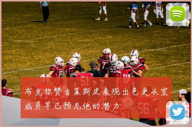 布克称赞吉莱斯皮表现出色更衣室成员早已预见他的潜力