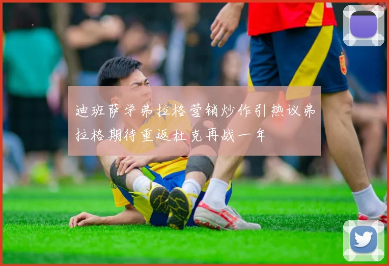 迪班萨学弗拉格营销炒作引热议弗拉格期待重返杜克再战一年
