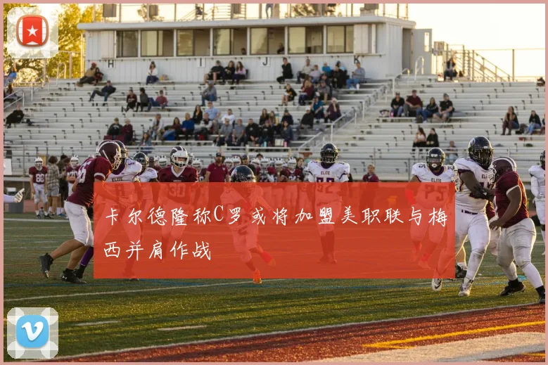 卡尔德隆称C罗或将加盟美职联与梅西并肩作战