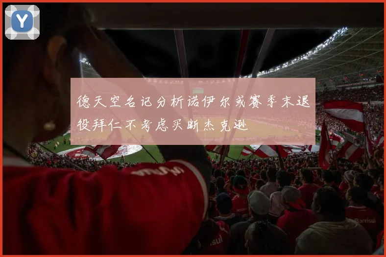 德天空名记分析诺伊尔或赛季末退役拜仁不考虑买断杰克逊